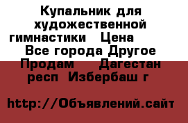 Купальник для художественной гимнастики › Цена ­ 7 000 - Все города Другое » Продам   . Дагестан респ.,Избербаш г.
